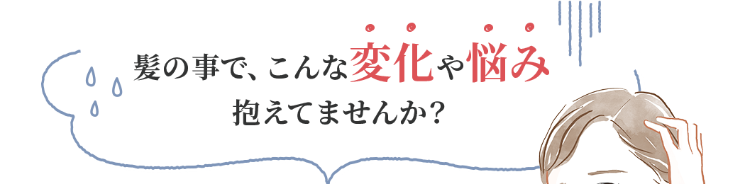 髪の事で、こんな変化や悩み抱えていませんか？