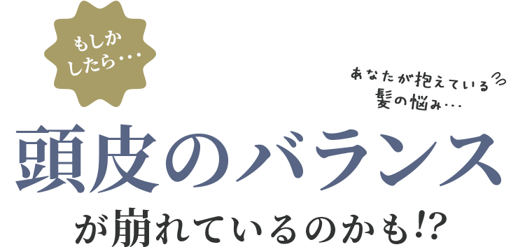 もしかしたら、頭皮のバランスが崩れているのかも！？