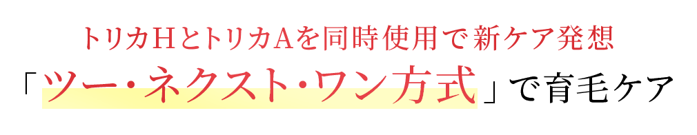 トリカHとトリカAを同時使用で新ケア発想。「ツー・ネクスト・ワン方式」で育毛ケア